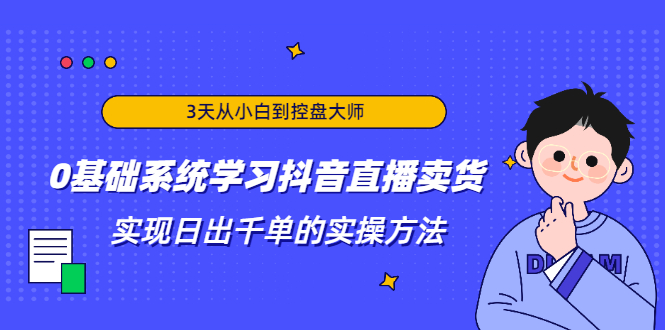 3天从小白到控盘大师，0基础系统学习抖音直播卖货 实现日出千单的实操方法