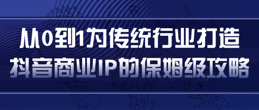 从0到1为传统行业打造抖音商业IP简单高效的保姆级攻略