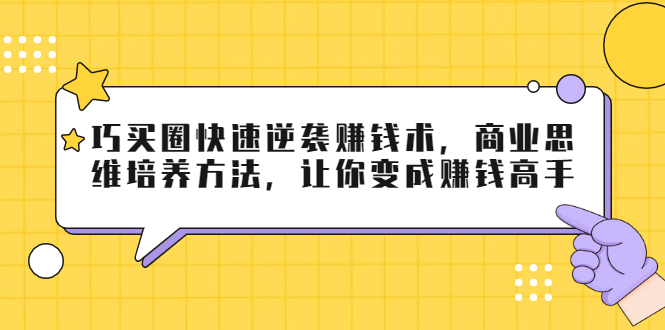 巧买圈快速逆袭赚钱术，商业思维培养方法，让你变成赚钱高手