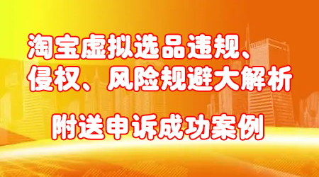 淘宝虚拟选品违规、侵权、风险规避大解析，附送申诉成功案例！-蜗牛学社