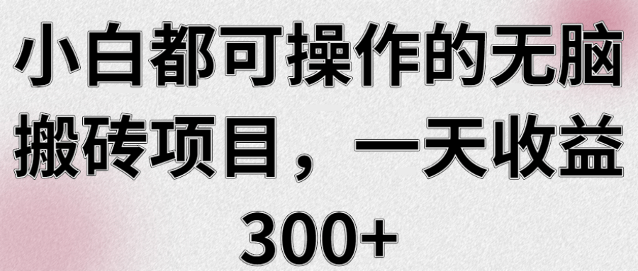 小白都可操作的无脑搬砖项目，一天收益300+【视频教程】