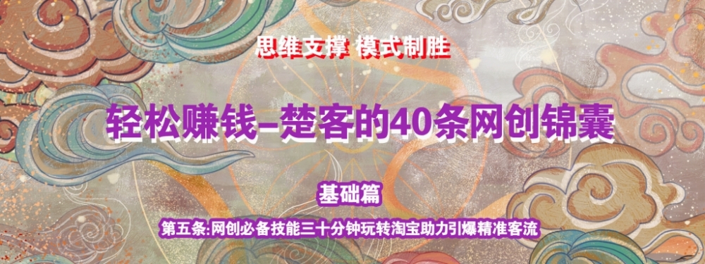 《楚客的40条锦囊-基础篇》第五条：网创必备技能三十分钟玩转淘宝助力引爆被动收益