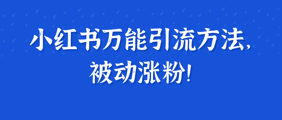 小红书万能引流方法，被动涨粉！【视频教程】