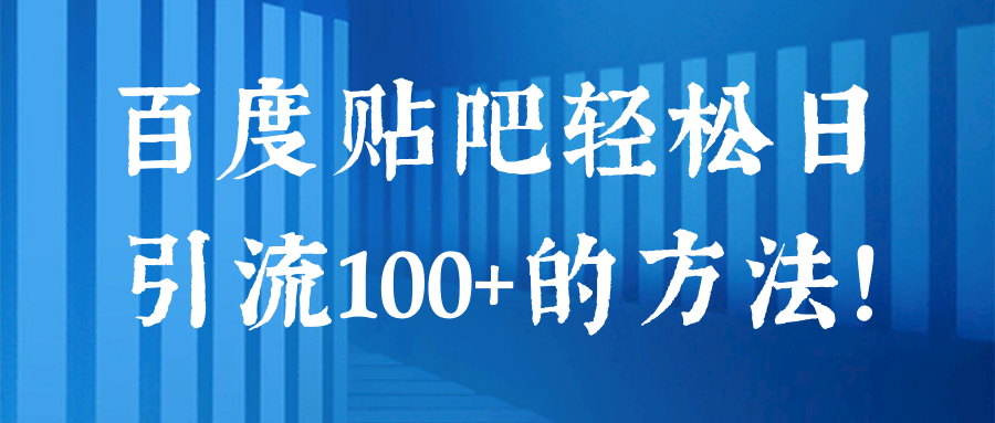 百度贴吧轻松日引流100+的方法！【视频教程】