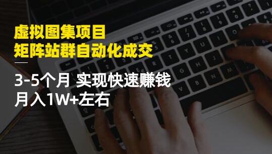 虚拟图集项目：矩阵站群自动化成交，3-5个月实现快速赚钱月入1W+左右-蜗牛学社