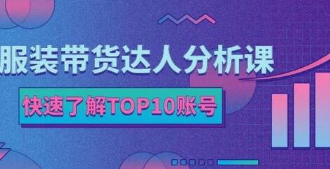 服装带货达人分析课：带你快速了解TOP10账号，玩转服装行业-蜗牛学社