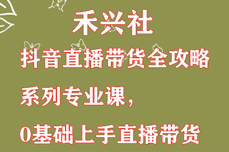 禾兴社·抖音直播带货全攻略系列专业课，0基础上手直播带货-蜗牛学社