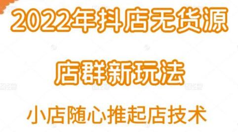 小卒·2022年抖店无货源店群新玩法汇总和小店随心推起店技术-蜗牛学社