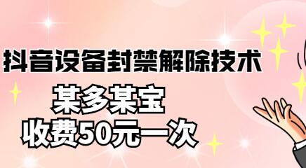 外面卖50一次的抖音设备封禁解除技术，某多某宝收费出售-蜗牛学社