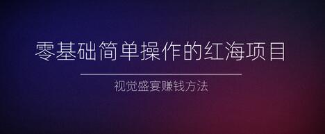 零基础简单操作的红海项目，视觉盛宴赚钱方法【视频教程】-蜗牛学社