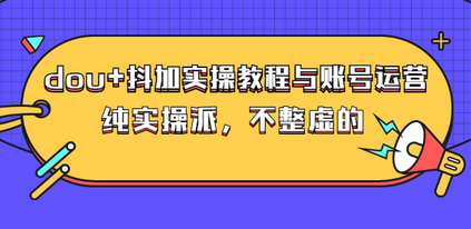 大兵哥·dou+抖加实操教程与账号运营：纯实操派，不整虚的（价值499）-蜗牛学社