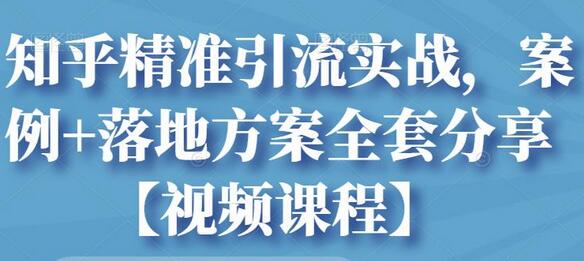 知乎精准引流实战，案例+落地方案全套分享【视频课程】-蜗牛学社