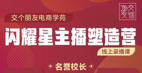 交个朋友:闪耀星主播塑造营2207期，3天2夜入门带货主播，懂人性懂客户成为王者销售-蜗牛学社