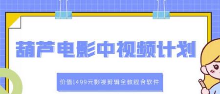 葫芦电影中视频解说教学：价值1499元影视剪辑全教程含软件-蜗牛学社