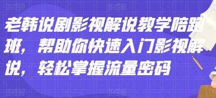 老韩说剧影视解说教学陪跑班，帮助你快速入门影视解说，轻松掌握流量密码-蜗牛学社