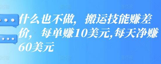 什么也不做，搬运技能赚差价，每单赚10美元,每天净赚60美元-蜗牛学社