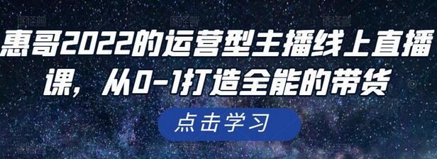 惠哥2022的运营型主播线上直播课，从0-1打造全能的带货-蜗牛学社