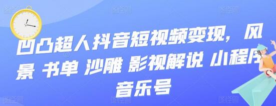 凹凸超人抖音短视频变现，风景 书单 沙雕 影视 解说 小程序 音乐号-蜗牛学社