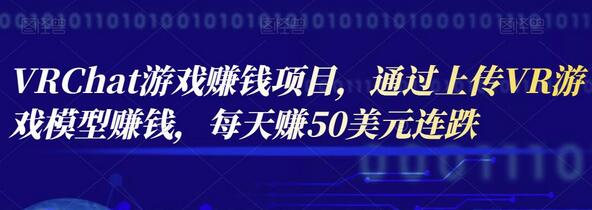 VRChat游戏赚钱项目，通过上传VR游戏模型赚钱，每天赚50美元-蜗牛学社