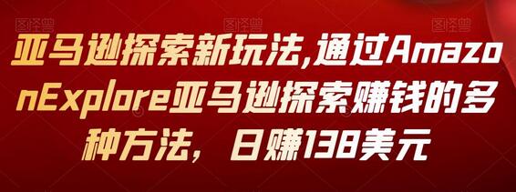 亚马逊探索新玩法,通过Amazon Explore亚马逊探索赚钱的多种方法，日赚138美元-蜗牛学社