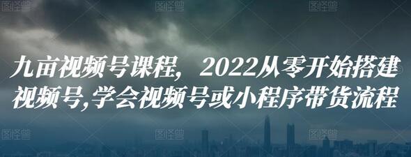 九亩视频号课程，2022从零开始搭建视频号,学会视频号或小程序带货流程-蜗牛学社