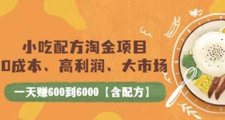 小吃配方淘金项目：0成本、高利润、大市场，一天赚600到6000【含配方】-蜗牛学社