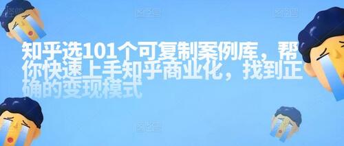 知乎101个可复制案例库，帮你快速上手知乎商业化，找到正确的变现模式-蜗牛学社