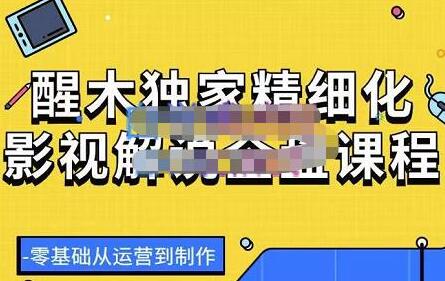 醒木独家精细化影视解说全盘课程，零基础从运营到制作-蜗牛学社