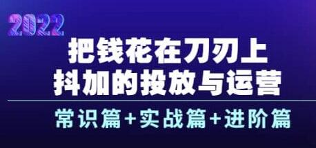 把钱花在刀刃上，抖加的投放与运营：常识篇+实战篇+进阶篇（28节课）-蜗牛学社