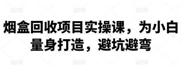 烟盒回收项目实操课，为小白量身打造，避坑避弯【视频教程】-蜗牛学社