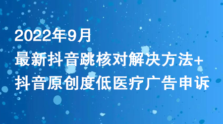 2022年9月最新抖音跳核对解决方法+抖音原创度低医疗广告申诉-蜗牛学社