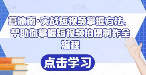 葛冰南·实战短视频掌握方法，帮助你掌握短视频拍摄制作全流程-蜗牛学社