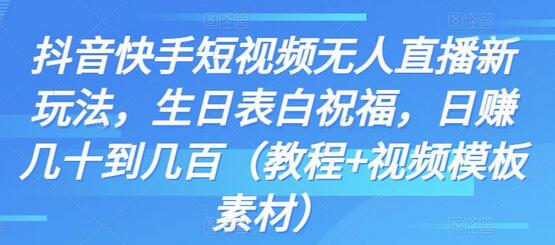 抖音快手短视频无人直播新玩法，生日表白祝福，日赚几十到几百（教程+视频模板素材）-鲤鱼笔记