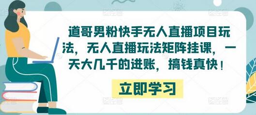 道哥男粉快手无人直播项目玩法，无人直播玩法矩阵挂课，一天大几千的进账，搞钱真快！-鲤鱼笔记