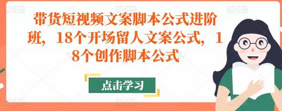 带货短视频文案脚本公式进阶班，18个开场留人文案公式，18个创作脚本公式-鲤鱼笔记