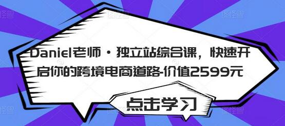 Daniel老师·独立站综合课，快速开启你的跨境电商道路-价值2599元-鲤鱼笔记