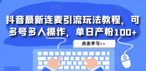 抖音最新连麦引流玩法教程，可多号多人操作，单日产粉100+-蜗牛学社