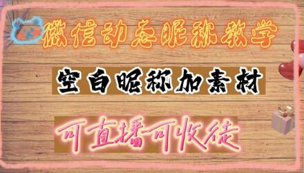 微信动态昵称设置方法，可抖音直播引流，日赚上百【详细视频教程+素材】-鲤鱼笔记