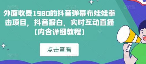 外面收费1980的抖音弹幕布娃娃拳击项目，抖音报白，实时互动直播【内含详细教程】-鲤鱼笔记
