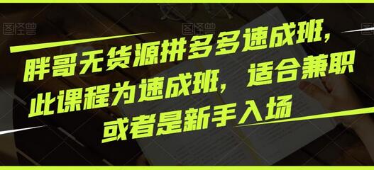 胖哥无货源拼多多速成班，此课程为速成班，适合兼职或者是新手入场-鲤鱼笔记