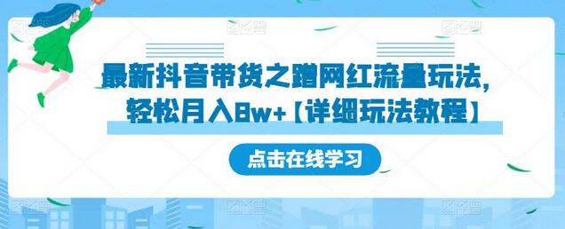 最新抖音带货之蹭网红流量玩法，轻松月入8w+【详细玩法教程】-鲤鱼笔记