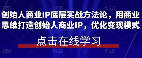 创始人商业IP底层实战方法论，用商业思维打造创始人商业IP，优化变现模式-鲤鱼笔记