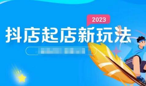 2023抖店起店新玩法，店铺基础搭建，选类目和单品的方法，单品打造模式，起店后的维护方法-鲤鱼笔记