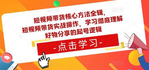 短视频带货核心方法全辑，​短视频带货实战操作，学习彻底理解好物分享的起号逻辑-蜗牛学社