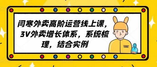 2023外卖高阶运营线上课，3V外卖增长体系，系统梳理，结合实例-鲤鱼笔记