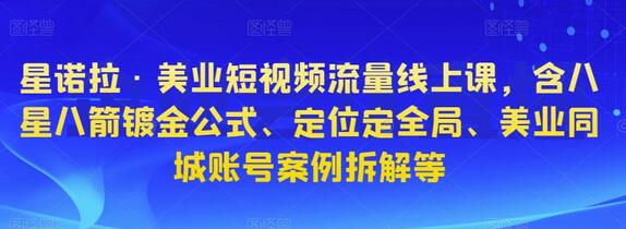 星诺拉·美业短视频流量线上课，含八星八箭镀金公式、定位定全局、美业同城账号案例拆解等-鲤鱼笔记