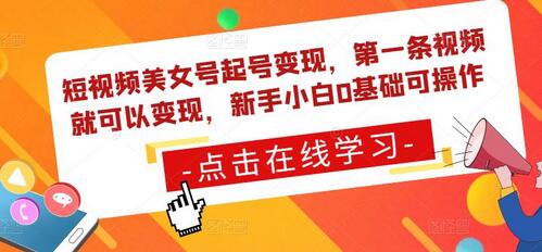 短视频美女号起号变现，第一条视频就可以变现，新手小白0基础可操作-蜗牛学社