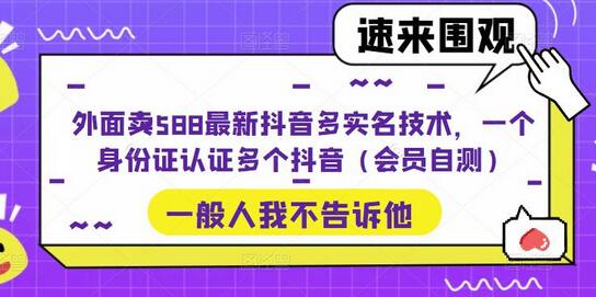 外面卖588最新抖音多实名技术，一个身份证认证多个抖音（会员自测）-鲤鱼笔记