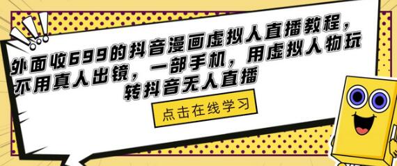 外面收699的抖音漫画虚拟人直播教程，不用真人出镜，一部手机，用虚拟人物玩转抖音无人直播-鲤鱼笔记