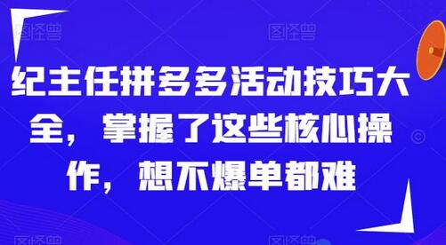 纪主任拼多多活动技巧大全，掌握了这些核心操作，想不爆单都难-鲤鱼笔记